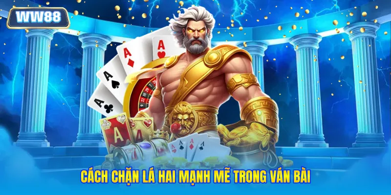 Cách chặn lá hai mạnh mẽ trong ván bài