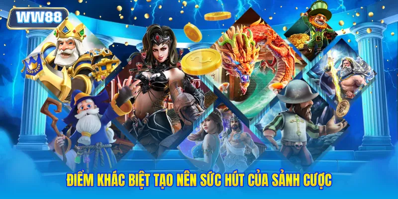 Điểm khác biệt tạo nên sức hút của sảnh cược